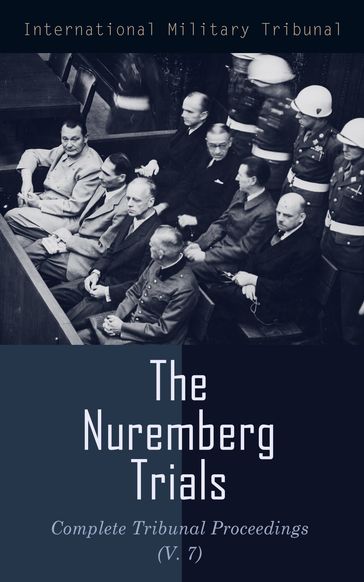 The Nuremberg Trials: Complete Tribunal Proceedings (V. 7) - International Military Tribunal