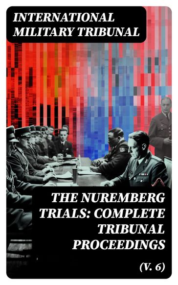 The Nuremberg Trials: Complete Tribunal Proceedings (V. 6) - International Military Tribunal