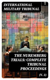 The Nuremberg Trials: Complete Tribunal Proceedings (V. 3)