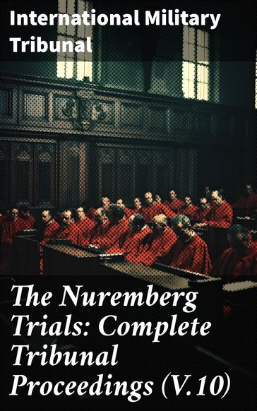 The Nuremberg Trials: Complete Tribunal Proceedings (V.10) - International Military Tribunal
