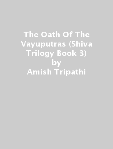 The Oath Of The Vayuputras (Shiva Trilogy Book 3) - Amish Tripathi