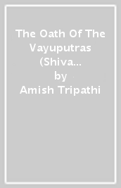 The Oath Of The Vayuputras (Shiva Trilogy Book 3)