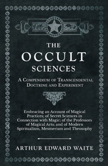 The Occult Sciences - A Compendium of Transcendental Doctrine and Experiment - Arthur Edward Waite