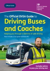 The Official DVSA Guide to Driving Buses and Coaches: DVSA Safe Driving for Life Series