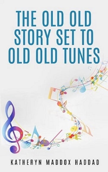 The Old Old Story Set to Old Old Tunes - Katheryn Maddox Haddad