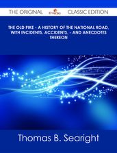 The Old Pike - A History of the National Road, with Incidents, Accidents, - and Anecdotes thereon - The Original Classic Edition