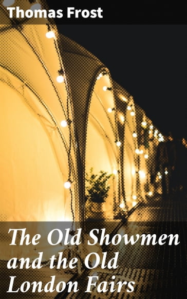 The Old Showmen and the Old London Fairs - Thomas Frost