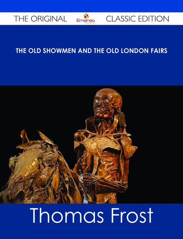 The Old Showmen and the Old London Fairs - The Original Classic Edition - Thomas Frost