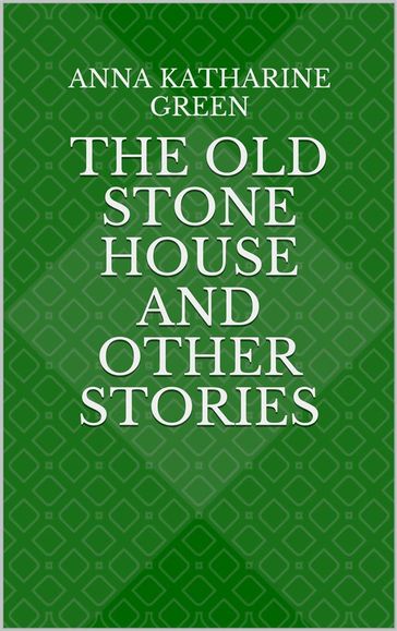 The Old Stone House and Other Stories - Anna Katharine Green
