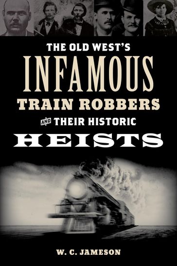 The Old West's Infamous Train Robbers and Their Historic Heists - W.C. Jameson