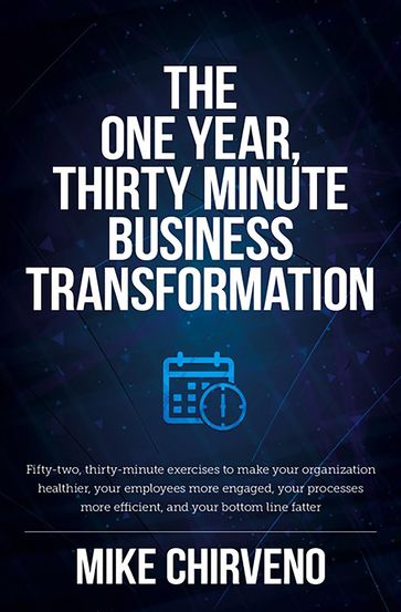 The One Year, Thirty Minute Business Transformation - Mike Chirveno