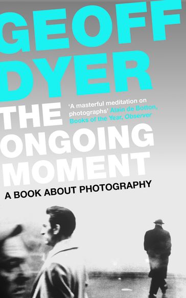 The Ongoing Moment - Geoff Dyer