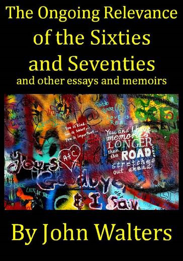 The Ongoing Relevance of the Sixties and Seventies and Other Essays and Memoirs - John Walters