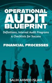 The Operational Audit Blueprint: Definitions, Internal Audit Programs and Checklists for Success Financial Processes