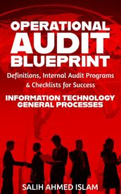 The Operational Audit Blueprint: Definitions, Internal Audit Programs, and Checklists for Success IT & General Processes