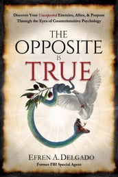 The Opposite is True: Discover Your Unexpected Enemies, Allies, & Purpose Through the Eyes of Counter-Intuitive Psychology