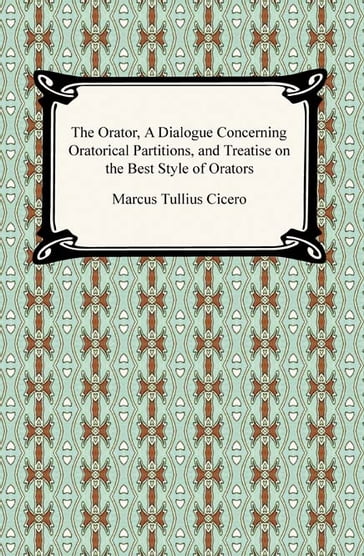 The Orator, A Dialogue Concerning Oratorical Partitions, and Treatise on the Best Style of Orators - Marcus Tullius Cicero