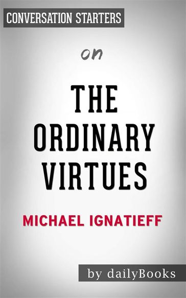 The Ordinary Virtues: Moral Order in a Divided Worldby Michael Ignatieff   Conversation Starters - dailyBooks