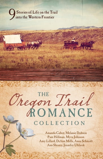 The Oregon Trail Romance Collection - Amanda Cabot - Amy Lillard - Ann Shorey - Anna Schmidt - DiAnn Mills - Jennifer Uhlarik - Melanie Dobson - Myra Johnson - Pam Hillman