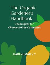 The Organic Gardener s Handbook: Techniques for Chemical-Free Cultivation