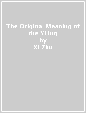The Original Meaning of the Yijing - Xi Zhu