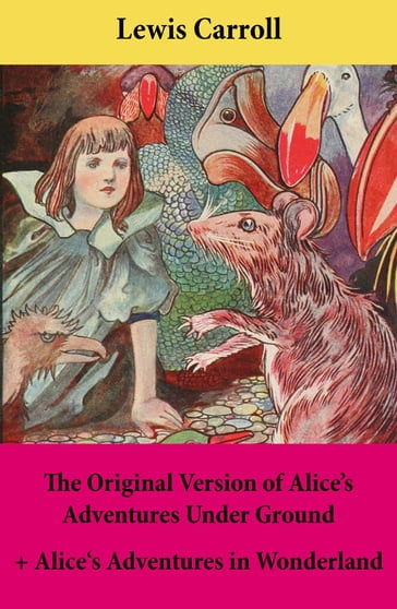 The Original Version of Alice's Adventures Under Ground + Alice's Adventures in Wonderland - Carroll Lewis