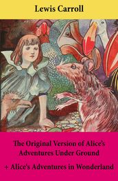 The Original Version of Alice s Adventures Under Ground + Alice s Adventures in Wonderland