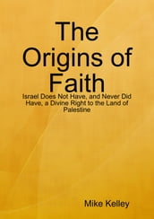 The Origins of Faith - Israel Does Not Have, and Never Did Have, a Divine Right to the Land of Palestine