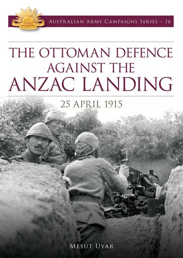 The Ottoman Defence Against the ANZAC Landing - 25 April 1915 - PhD Mesut Uyar