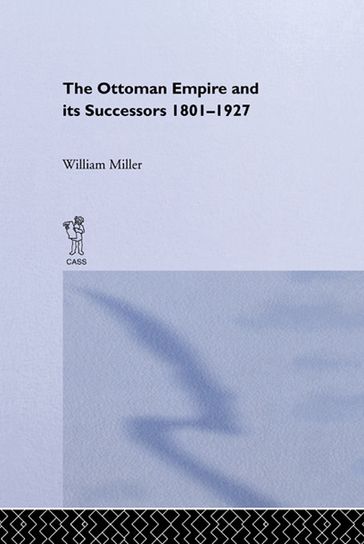 The Ottoman Empire and Its Successors, 1801-1927 - William Miller