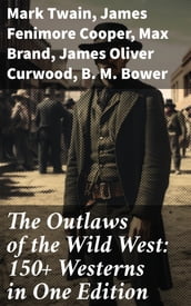 The Outlaws of the Wild West: 150+ Westerns in One Edition