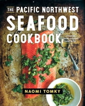 The Pacific Northwest Seafood Cookbook: Salmon, Crab, Oysters, and More