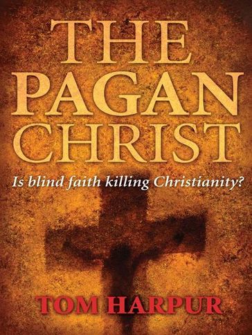 The Pagan Christ: Is blind faith killing Christianity? - Tom Harpur
