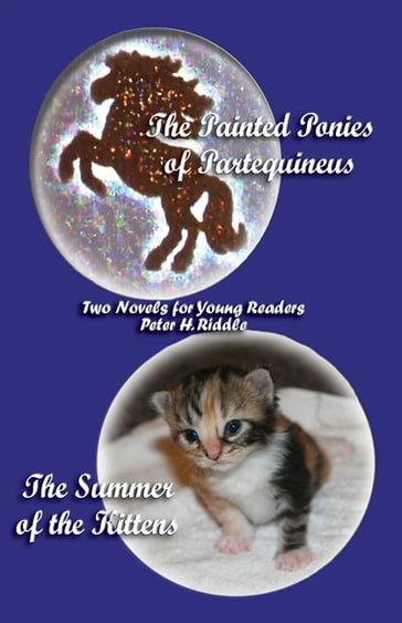 The Painted Ponies of Partequineus and The Summer of the Kittens: Two Novels for Young Readers - Peter H. Riddle