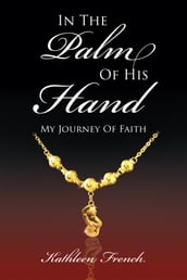 In The Palm Of His Hand: My Journey Of Faith