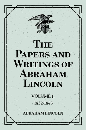 The Papers and Writings of Abraham Lincoln: Volume 1, 1832-1843 - Abraham Lincoln