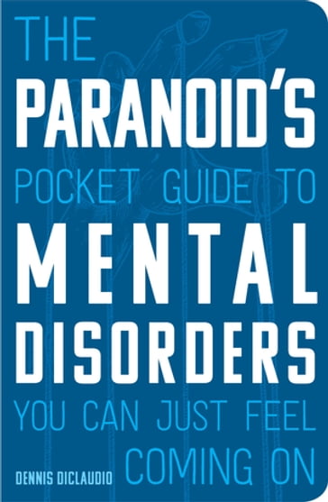 The Paranoid's Pocket Guide to Mental Disorders You Can Just Feel Coming On - Dennis DiClaudio