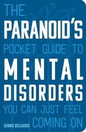 The Paranoid s Pocket Guide to Mental Disorders You Can Just Feel Coming On