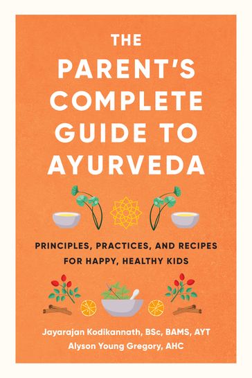 The Parent's Complete Guide to Ayurveda - Jayarajan Kodikannath - Alyson Young Gregory