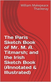 The Paris Sketch Book of Mr. M. A. Titmarsh; and the Irish Sketch Book (Annotated & Illustrated)