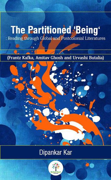 The Partitioned 'Being': Reading through Global and Postcolonial Literature (Frantz Kafka, Amitav Ghosh and Urvashi Butalia) - Dipankar Kar