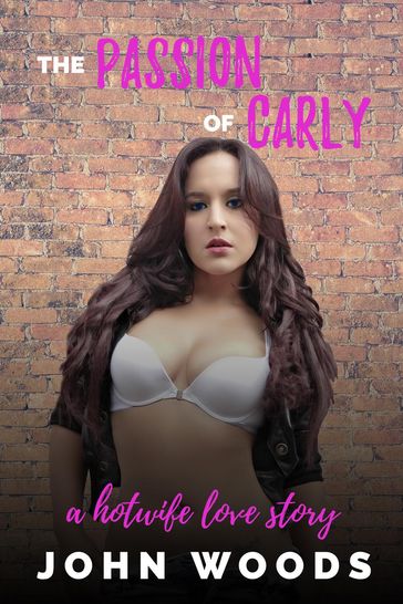 The Passion of Carly: A Hotwife Love Story - John Woods