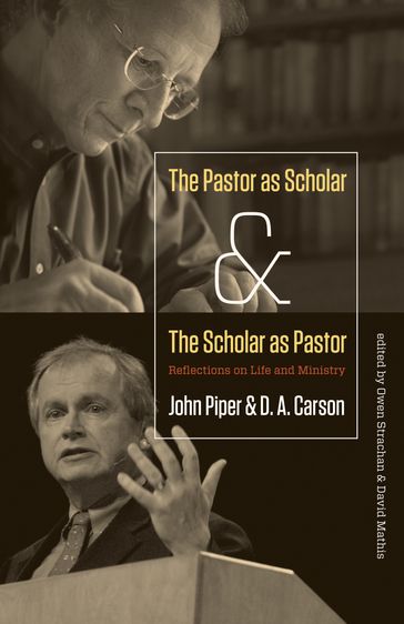 The Pastor as Scholar and the Scholar as Pastor - John Piper - D. A. Carson
