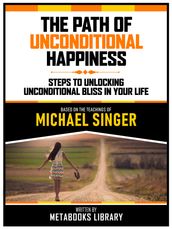 The Path Of Unconditional Happiness - Based On The Teachings Of Michael Singer