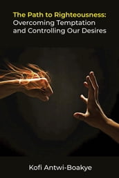 The Path to Righteousness: Overcoming Temptation and Controlling Our Desires