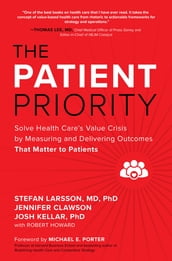 The Patient Priority: Solve Health Care s Value Crisis by Measuring and Delivering Outcomes That Matter to Patients