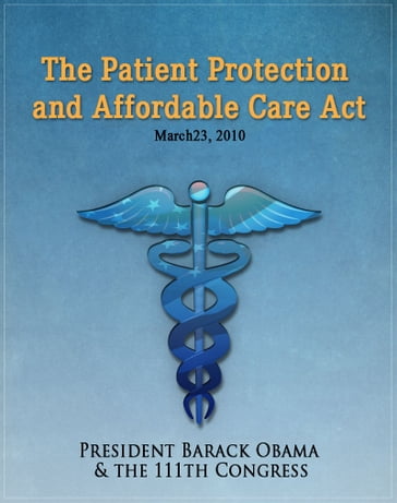 The Patient Protection and Affordable Care Act (Obamacare) w/full table of contents - Barack Obama