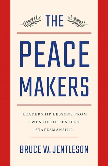 The Peacemakers: Leadership Lessons from Twentieth-Century Statesmanship - Bruce W. Jentleson