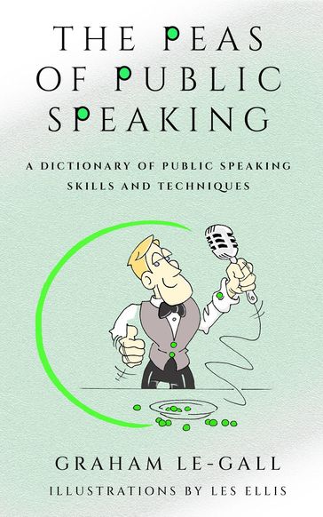 The Peas of Public Speaking - A Dictionary of Public Speaking Skills and Techniques - Graham Le-Gall