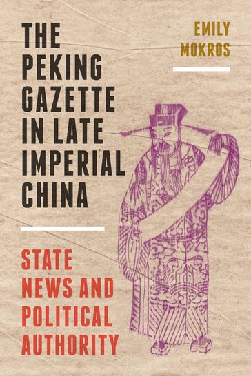 The Peking Gazette in Late Imperial China - Emily Mokros